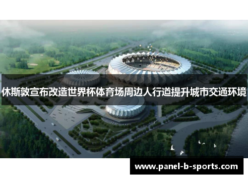 休斯敦宣布改造世界杯体育场周边人行道提升城市交通环境 休斯敦宣布改造世界杯体育场周边人行道提升城市交通环境