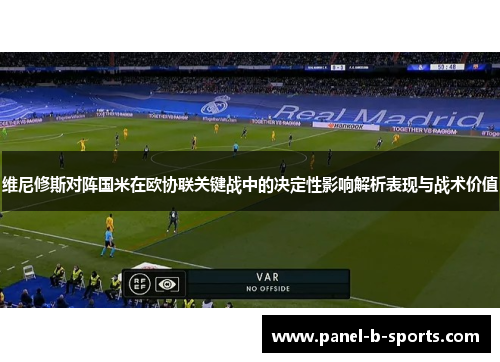 维尼修斯对阵国米在欧协联关键战中的决定性影响解析表现与战术价值